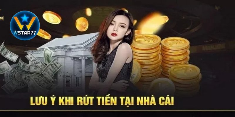 Các Yếu Tố Cần Lưu Ý Khi Rút Tiền Tại Wstar777